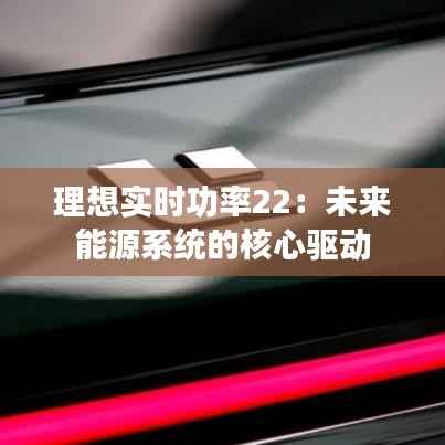 理想实时功率22:未来能源系统的核心驱动