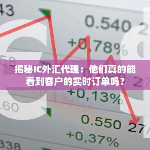 揭秘IC外汇代理:他们真的能看到客户的实时订单吗?