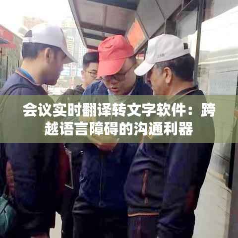 会议实时翻译转文字软件:跨越语言障碍的沟通利器