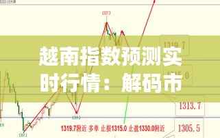 越南指数预测实时行情：解码市场脉搏，把握投资先机