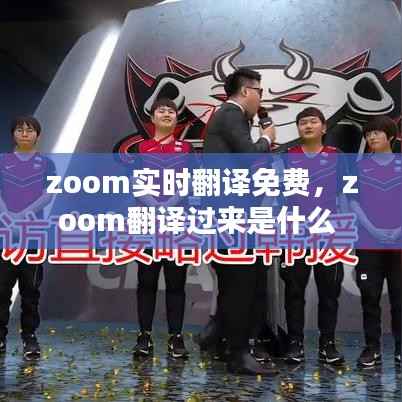 zoom实时翻译免费,zoom翻译过来是什么