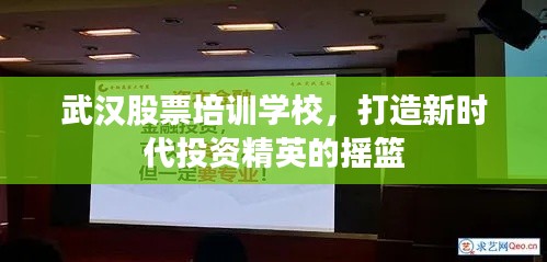 武汉股票培训学校,打造新时代投资精英的摇篮