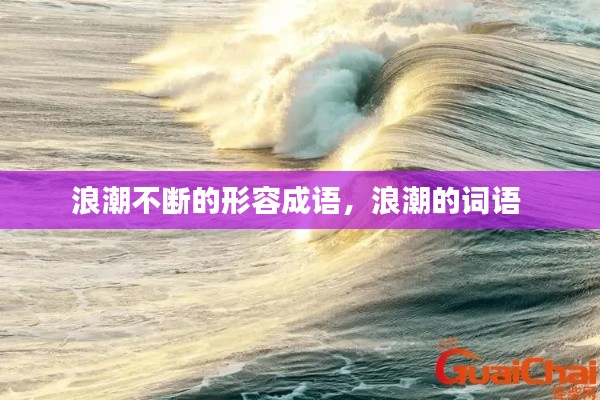 浪潮不断的形容成语,浪潮的词语
