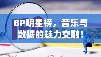 BP明星榜,音乐与数据的魅力交融!