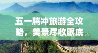 五一腾冲旅游全攻略,美景尽收眼底,玩转假期!