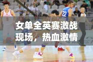 女单全英赛激战现场,热血激情瞬间点燃!