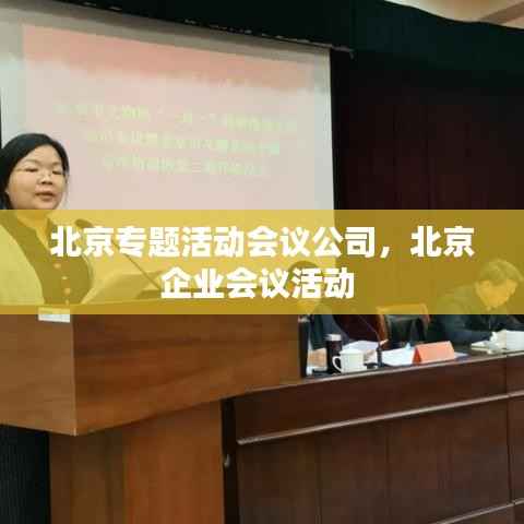 北京专题活动会议公司,北京企业会议活动
