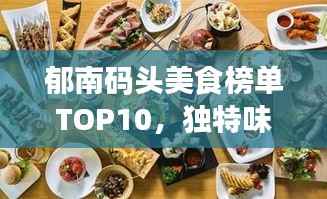 郁南码头美食榜单TOP10,独特味蕾体验,不容错过!