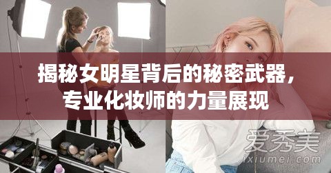 揭秘女明星背后的秘密武器，专业化妆师的力量展现