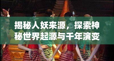 揭秘人妖来源,探索神秘世界起源与千年演变之谜