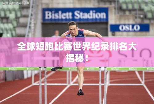 全球短跑比赛世界纪录排名大揭秘!