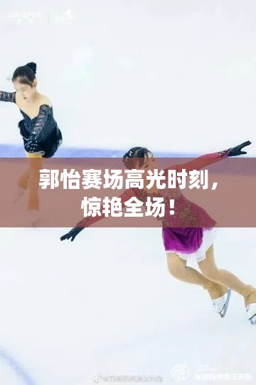 郭怡赛场高光时刻,惊艳全场!