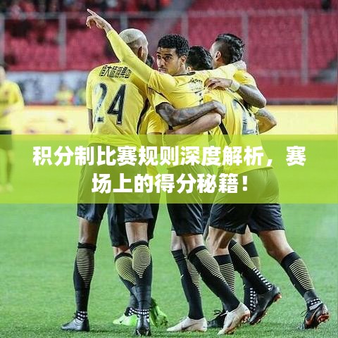 积分制比赛规则深度解析,赛场上的得分秘籍!
