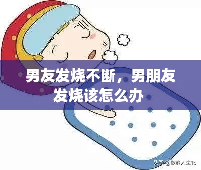 男友发烧不断,男朋友发烧该怎么办