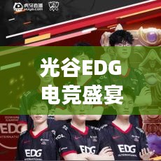 光谷EDG电竞盛宴,身临其境的电竞体验之旅