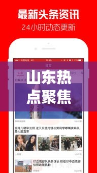 山东热点聚焦,多元发展展现风采,新闻头条一网打尽
