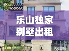 乐山独家别墅出租信息,乐山别墅价格表