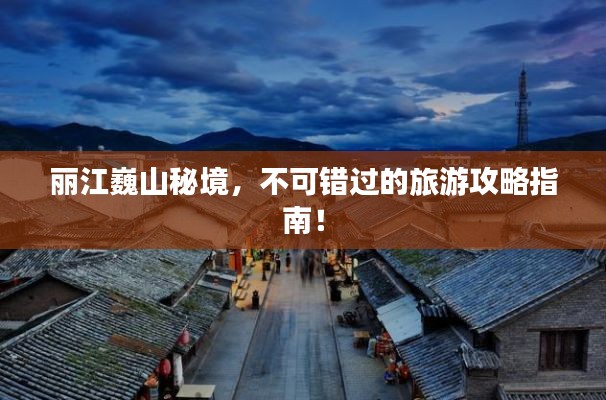 丽江巍山秘境，不可错过的旅游攻略指南！