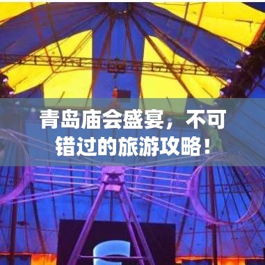 青岛庙会盛宴，不可错过的旅游攻略！