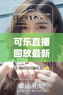 可乐直播回放最新视频下载,直播观看与分享的新潮流