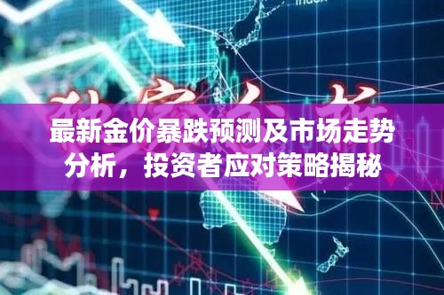 最新金价暴跌预测及市场走势分析,投资者应对策略揭秘