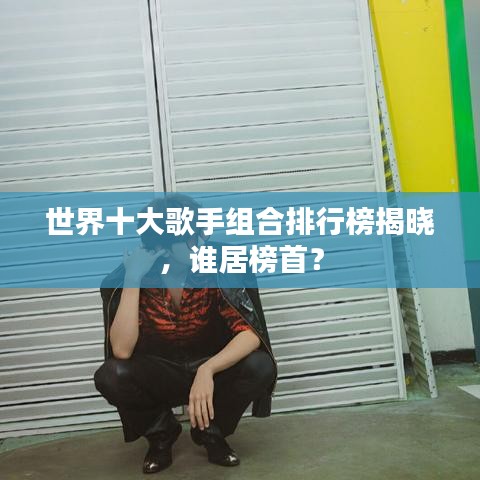 世界十大歌手组合排行榜揭晓，谁居榜首？