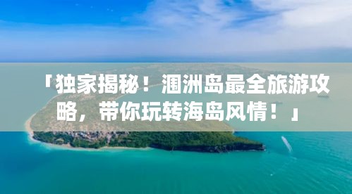 「独家揭秘!涠洲岛最全旅游攻略,带你玩转海岛风情!」
