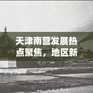 天津南营发展热点聚焦,地区新动态新闻头条号