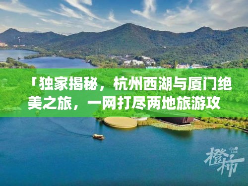 「独家揭秘，杭州西湖与厦门绝美之旅，一网打尽两地旅游攻略！」