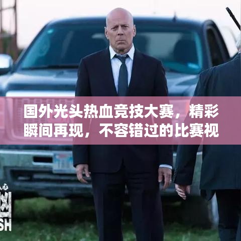 国外光头热血竞技大赛,精彩瞬间再现,不容错过的比赛视频!