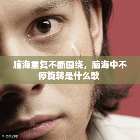 脑海重复不断围绕,脑海中不停旋转是什么歌
