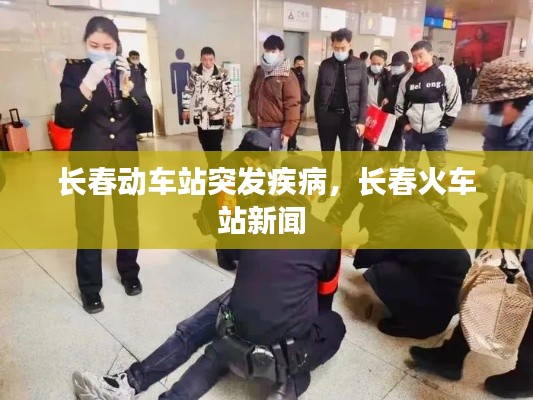 长春动车站突发疾病，长春火车站新闻 