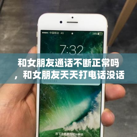 和女朋友通话不断正常吗,和女朋友天天打电话没话说了