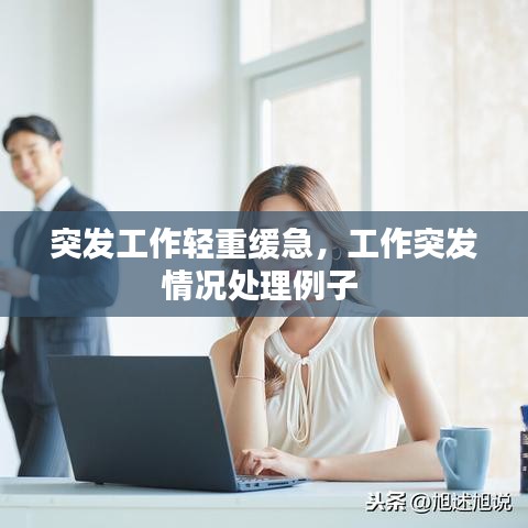 突发工作轻重缓急,工作突发情况处理例子