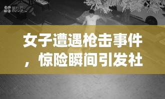 女子遭遇枪击事件,惊险瞬间引发社会关注
