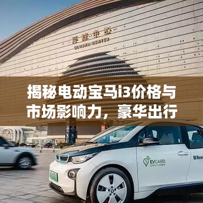 揭秘电动宝马i3价格与市场影响力,豪华出行新选择!